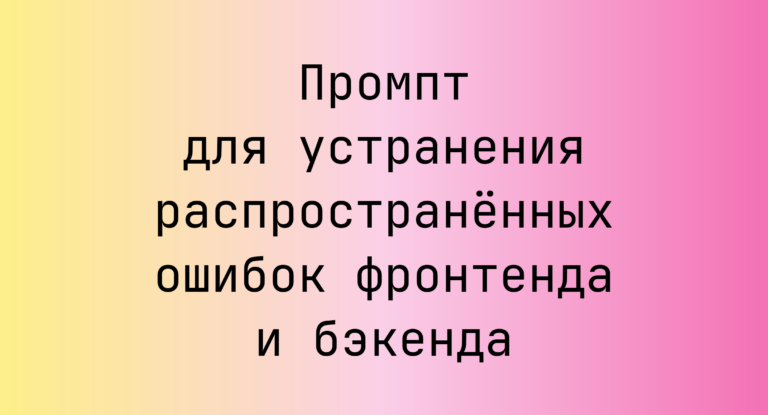 Промпт для устранения распространённых ошибок фронтенда и бэкенда