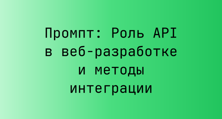 Промпт: Роль API в веб-разработке и методы интеграции