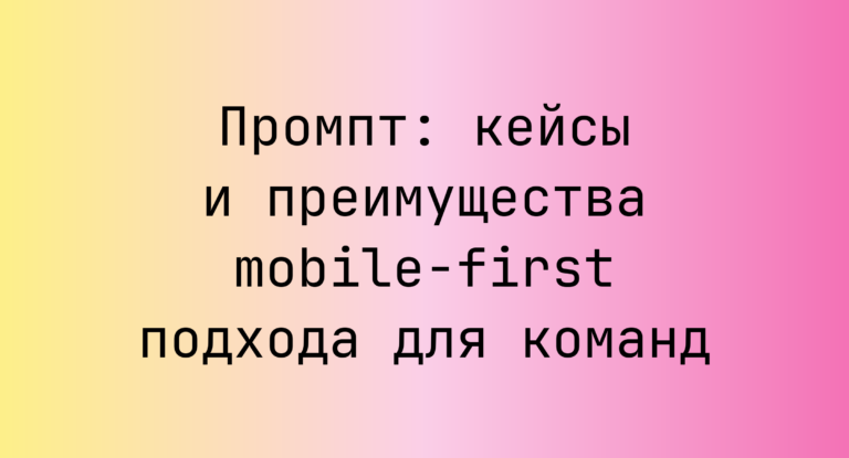 Промпт: кейсы и преимущества mobile-first подхода для команд