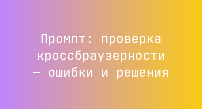 Промпт: проверка кроссбраузерности — ошибки и решения