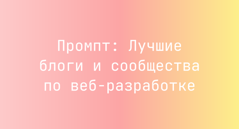 Промпт: Лучшие блоги и сообщества по веб-разработке