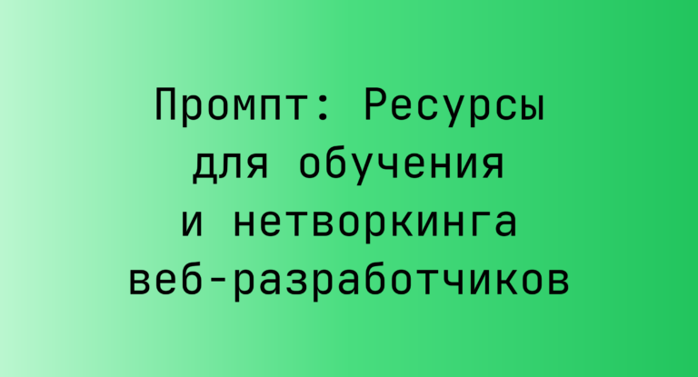 Промпт: Ресурсы для обучения и нетворкинга веб-разработчиков