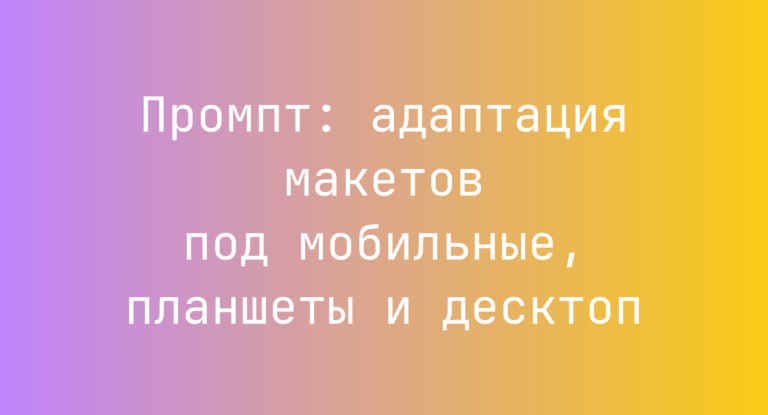 Промпт: адаптация макетов под мобильные, планшеты и десктоп