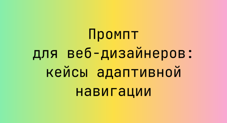 Промпт для веб-дизайнеров: кейсы адаптивной навигации