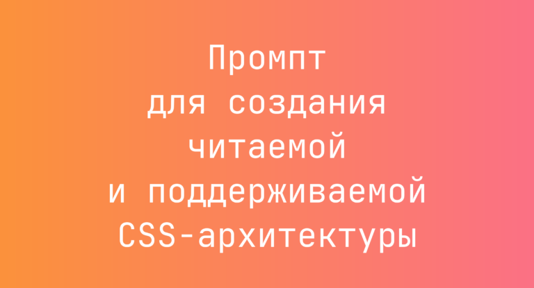 Промпт для создания читаемой и поддерживаемой CSS-архитектуры
