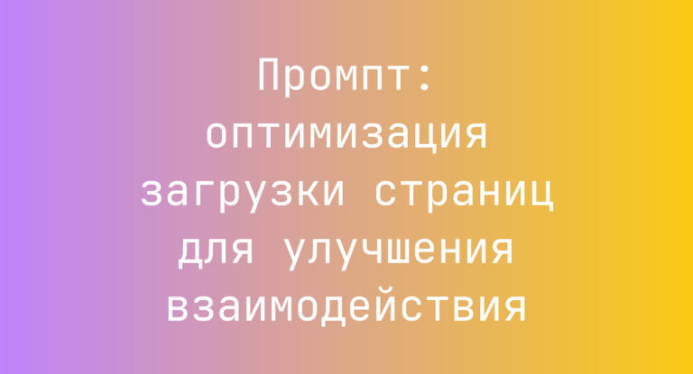 Промпт: оптимизация загрузки страниц для улучшения взаимодействия
