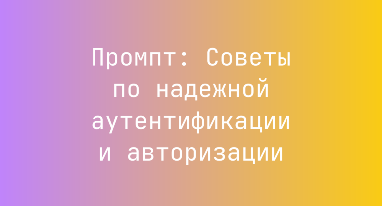 Промпт: Советы по надежной аутентификации и авторизации