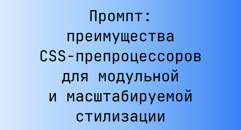 Промпт: преимущества CSS-препроцессоров для модульной и масштабируемой стилизации