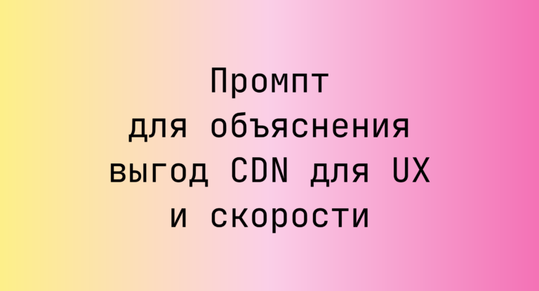 Промпт для объяснения выгод CDN для UX и скорости