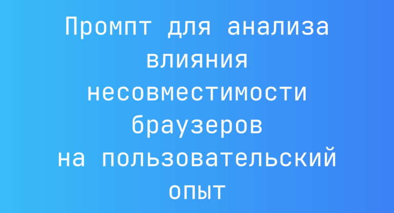 Промпт для анализа влияния несовместимости браузеров на пользовательский опыт