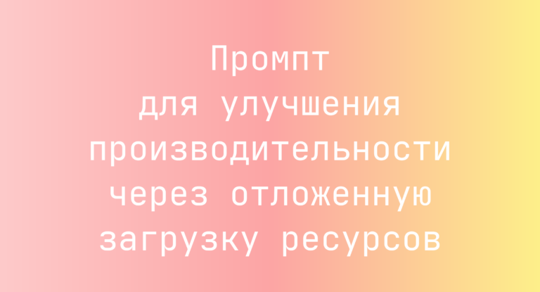 Промпт для улучшения производительности через отложенную загрузку ресурсов