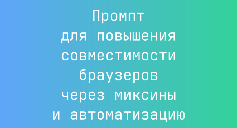 Промпт для повышения совместимости браузеров через миксины и автоматизацию