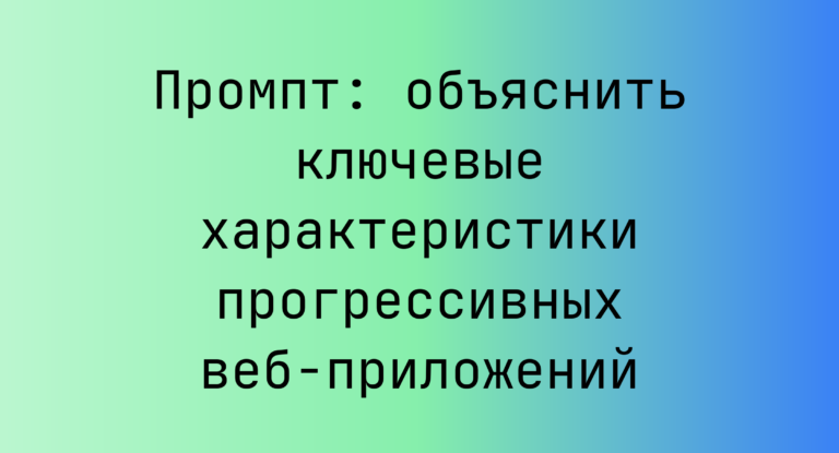 Промпт: объяснить ключевые характеристики прогрессивных веб-приложений