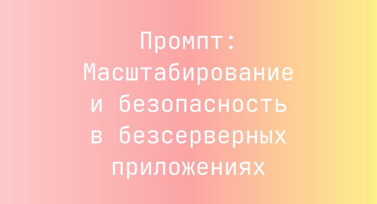 Промпт: Масштабирование и безопасность в безсерверных приложениях