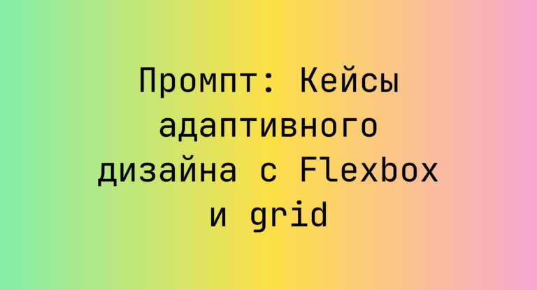 Промпт: Кейсы адаптивного дизайна с Flexbox и grid