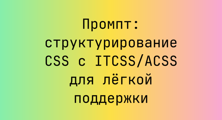 Промпт: структурирование CSS с ITCSS/ACSS для лёгкой поддержки