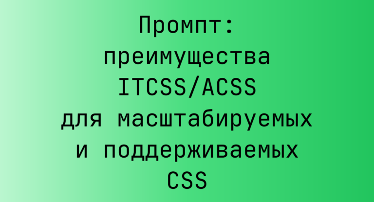 Промпт: преимущества ITCSS/ACSS для масштабируемых и поддерживаемых CSS