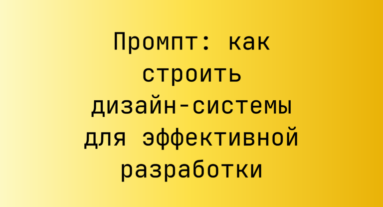 Промпт: как строить дизайн-системы для эффективной разработки
