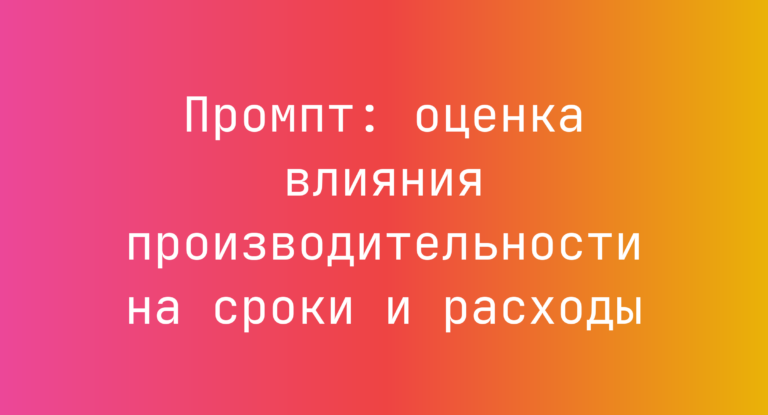 Промпт: оценка влияния производительности на сроки и расходы