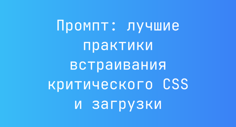 Промпт: лучшие практики встраивания критического CSS и загрузки