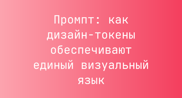 Промпт: как дизайн-токены обеспечивают единый визуальный язык