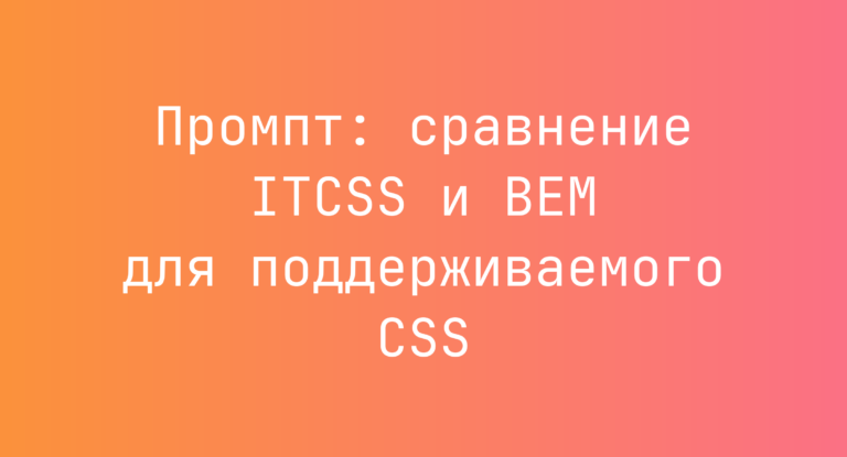 Промпт: сравнение ITCSS и BEM для поддерживаемого CSS
