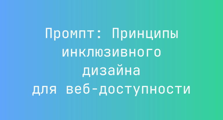 Промпт: Принципы инклюзивного дизайна для веб‑доступности