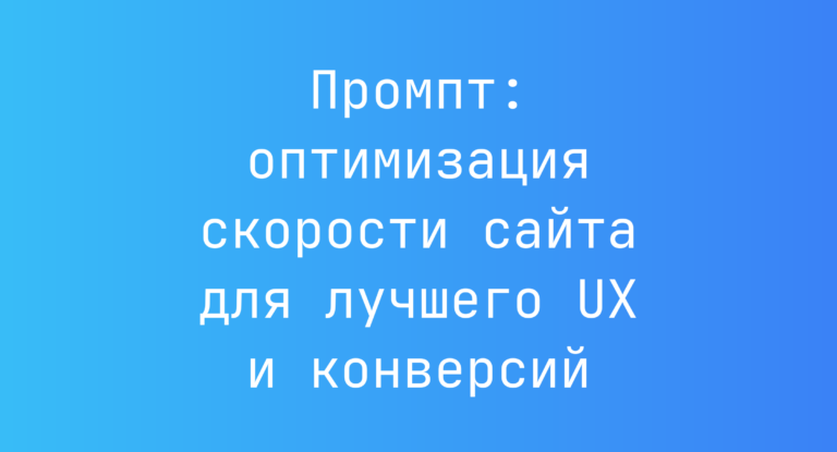 Промпт: оптимизация скорости сайта для лучшего UX и конверсий