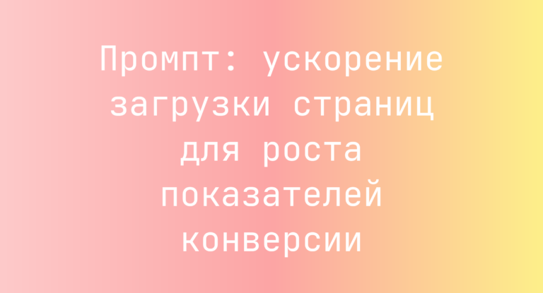 Промпт: ускорение загрузки страниц для роста показателей конверсии