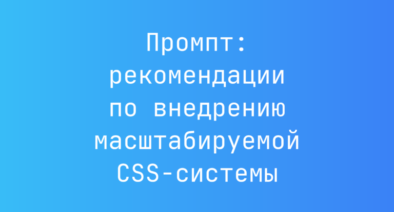 Промпт: рекомендации по внедрению масштабируемой CSS‑системы