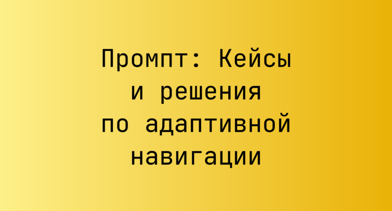 Промпт: Кейсы и решения по адаптивной навигации