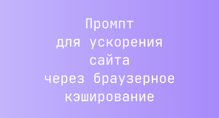 Промпт для ускорения сайта через браузерное кэширование