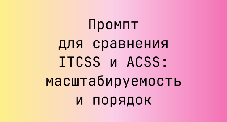 Промпт для сравнения ITCSS и ACSS: масштабируемость и порядок