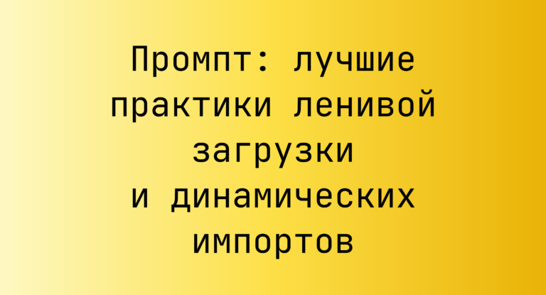 Промпт: лучшие практики ленивой загрузки и динамических импортов