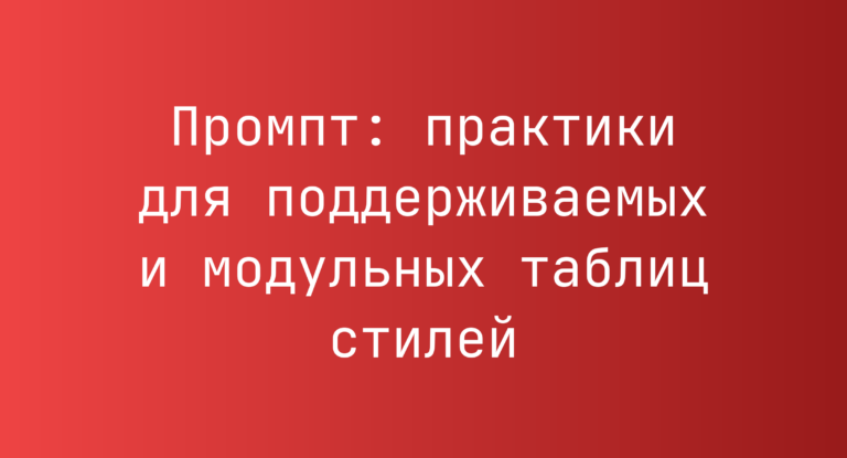 Промпт: практики для поддерживаемых и модульных таблиц стилей