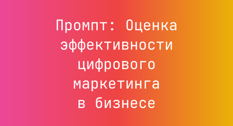 Промпт: Оценка эффективности цифрового маркетинга в бизнесе