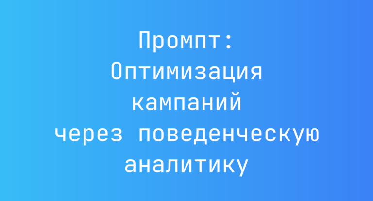Промпт: Оптимизация кампаний через поведенческую аналитику