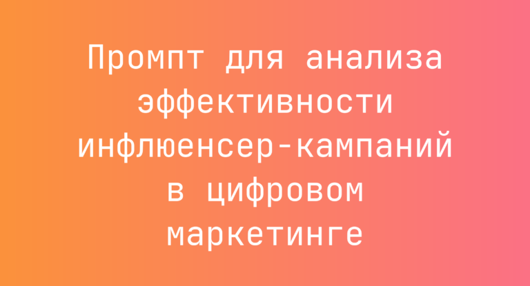 Промпт для анализа эффективности инфлюенсер-кампаний в цифровом маркетинге