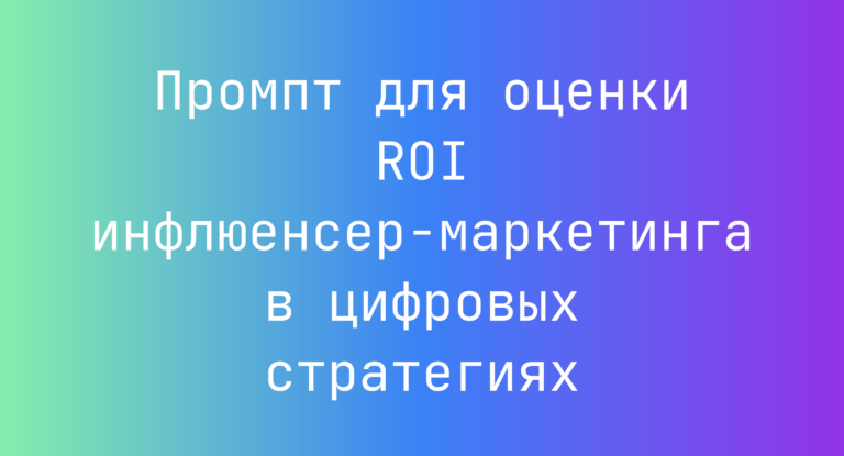 Промпт для оценки ROI инфлюенсер-маркетинга в цифровых стратегиях