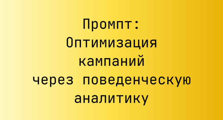 Промпт: Оптимизация кампаний через поведенческую аналитику