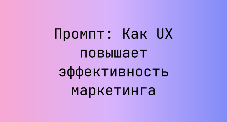 Промпт: Как UX повышает эффективность маркетинга