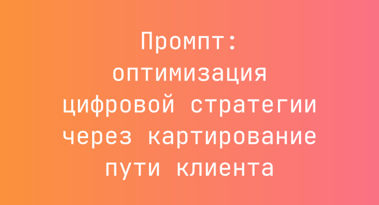 Промпт: оптимизация цифровой стратегии через картирование пути клиента