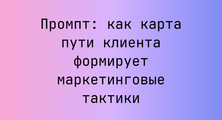 Промпт: как карта пути клиента формирует маркетинговые тактики
