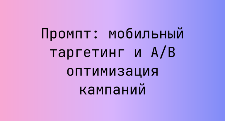Промпт: мобильный таргетинг и A/B оптимизация кампаний