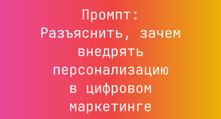 Промпт: Разъяснить, зачем внедрять персонализацию в цифровом маркетинге