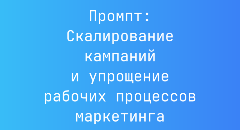 Промпт: Скалирование кампаний и упрощение рабочих процессов маркетинга