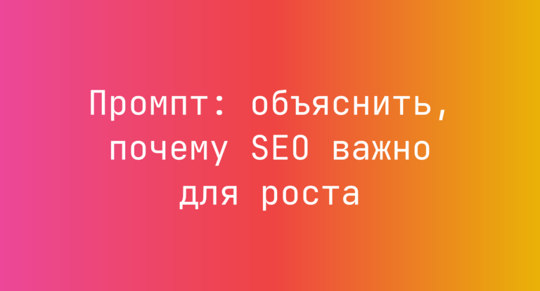 Промпт: объяснить, почему SEO важно для роста