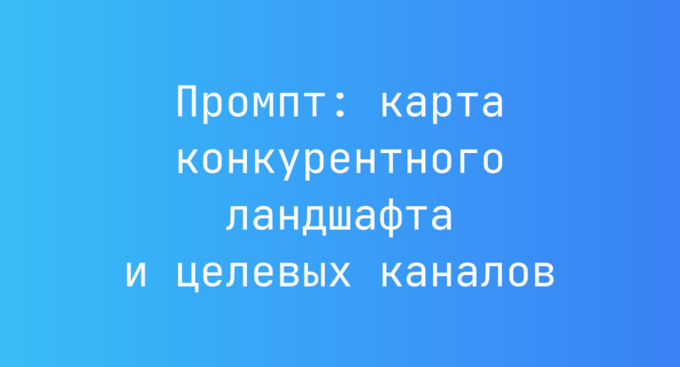 Промпт: карта конкурентного ландшафта и целевых каналов