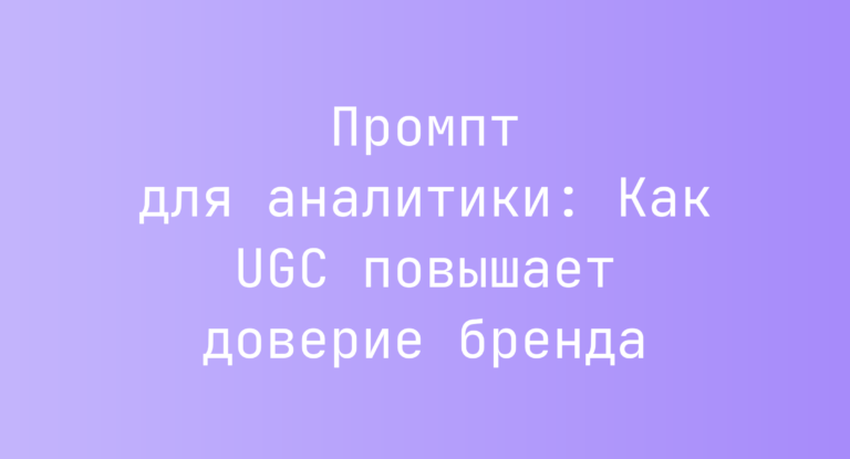 Промпт для аналитики: Как UGC повышает доверие бренда