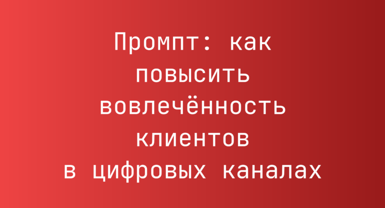 Промпт: как повысить вовлечённость клиентов в цифровых каналах
